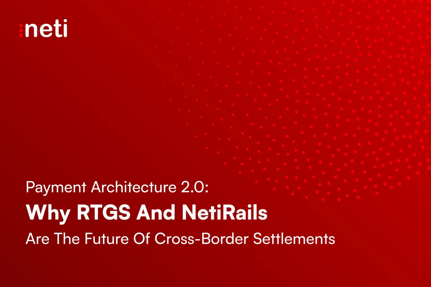 Payment Architecture 2.0: Why RTGS And NetiRails Are The Future Of Cross-Border Settlements